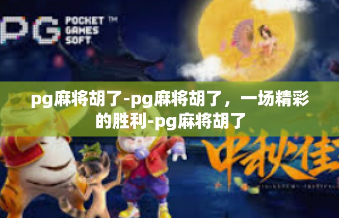 pg麻将胡了-pg麻将胡了，一场精彩的胜利-pg麻将胡了