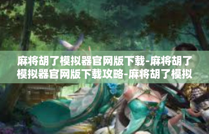 麻将胡了模拟器官网版下载-麻将胡了模拟器官网版下载攻略-麻将胡了模拟器官网版下载