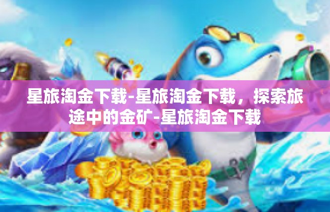 星旅淘金下载-星旅淘金下载，探索旅途中的金矿-星旅淘金下载