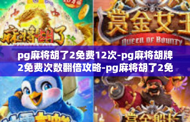 pg麻将胡了2免费12次-pg麻将胡牌2免费次数翻倍攻略-pg麻将胡了2免费12次