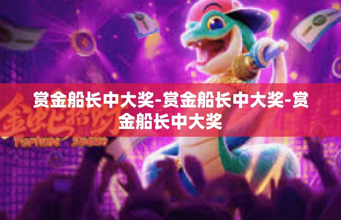赏金船长中大奖-赏金船长中大奖-赏金船长中大奖