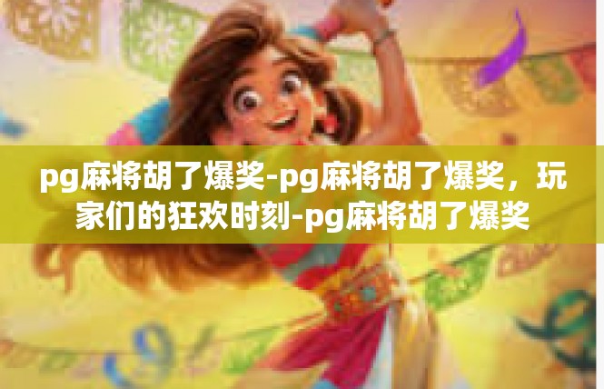pg麻将胡了爆奖-pg麻将胡了爆奖，玩家们的狂欢时刻-pg麻将胡了爆奖