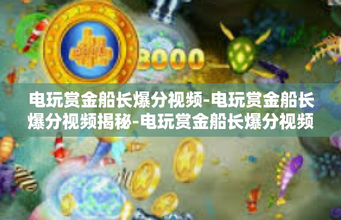 电玩赏金船长爆分视频-电玩赏金船长爆分视频揭秘-电玩赏金船长爆分视频