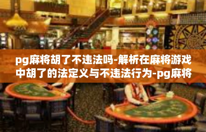 pg麻将胡了不违法吗-解析在麻将游戏中胡了的法定义与不违法行为-pg麻将胡了不违法吗