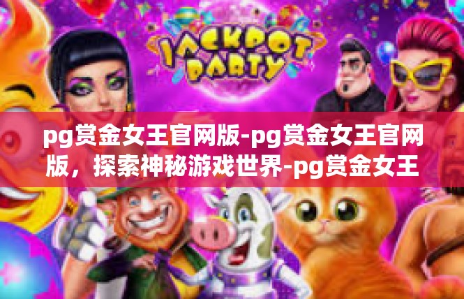 pg赏金女王官网版-pg赏金女王官网版，探索神秘游戏世界-pg赏金女王官网版