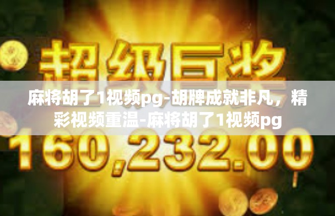 麻将胡了1视频pg-胡牌成就非凡，精彩视频重温-麻将胡了1视频pg