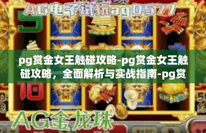 pg赏金女王触碰攻略-pg赏金女王触碰攻略，全面解析与实战指南-pg赏金女王触碰攻略