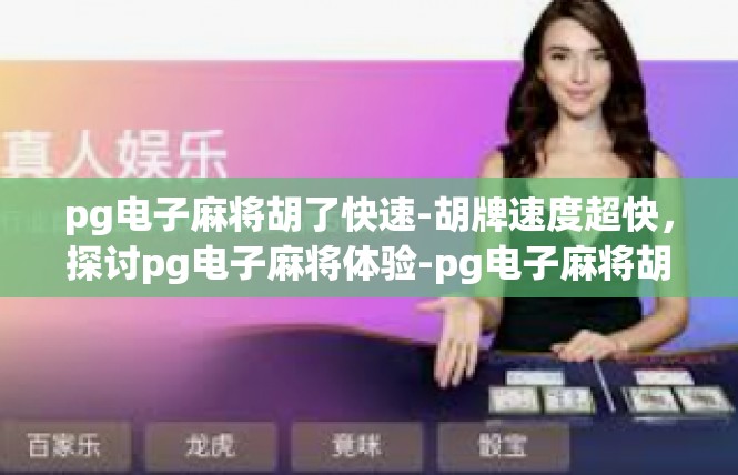 pg电子麻将胡了快速-胡牌速度超快，探讨pg电子麻将体验-pg电子麻将胡了快速