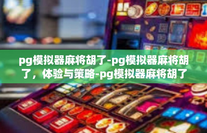 pg模拟器麻将胡了-pg模拟器麻将胡了，体验与策略-pg模拟器麻将胡了