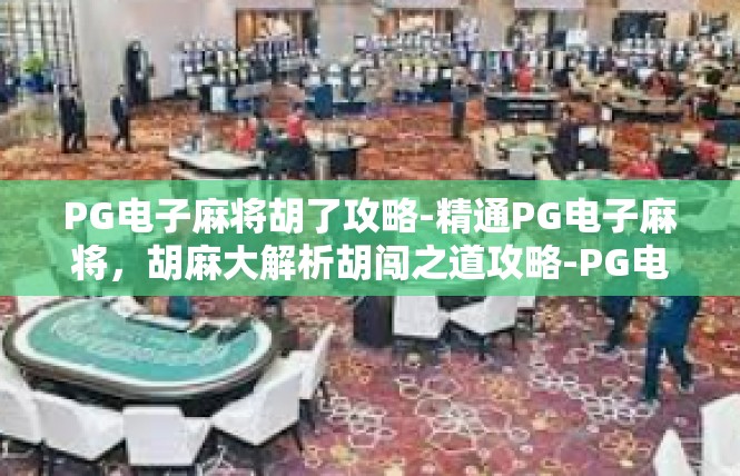 PG电子麻将胡了攻略-精通PG电子麻将，胡麻大解析胡闯之道攻略-PG电子麻将胡了攻略