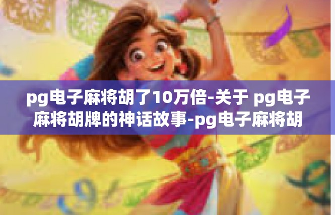 pg电子麻将胡了10万倍-关于 pg电子麻将胡牌的神话故事-pg电子麻将胡了10万倍