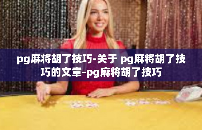 pg麻将胡了技巧-关于 pg麻将胡了技巧的文章-pg麻将胡了技巧
