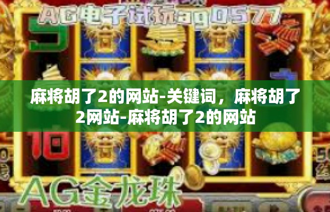 麻将胡了2的网站-关键词，麻将胡了2网站-麻将胡了2的网站