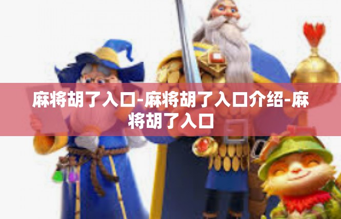 麻将胡了入口-麻将胡了入口介绍-麻将胡了入口
