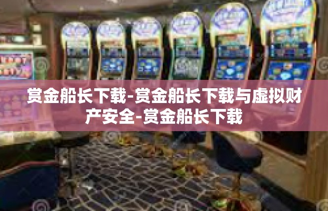 赏金船长下载-赏金船长下载与虚拟财产安全-赏金船长下载