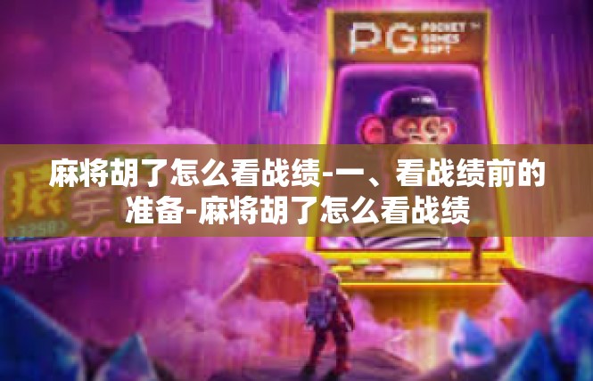 麻将胡了怎么看战绩-一、看战绩前的准备-麻将胡了怎么看战绩