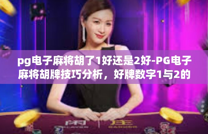 pg电子麻将胡了1好还是2好-PG电子麻将胡牌技巧分析，好牌数字1与2的优劣-pg电子麻将胡了1好还是2好