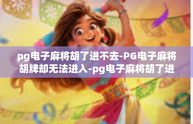 pg电子麻将胡了进不去-PG电子麻将胡牌却无法进入-pg电子麻将胡了进不去
