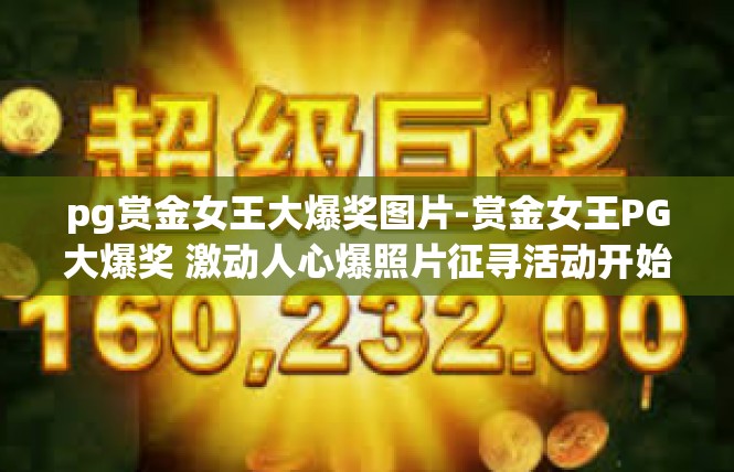 pg赏金女王大爆奖图片-赏金女王PG大爆奖 激动人心爆照片征寻活动开始啦-pg赏金女王大爆奖图片