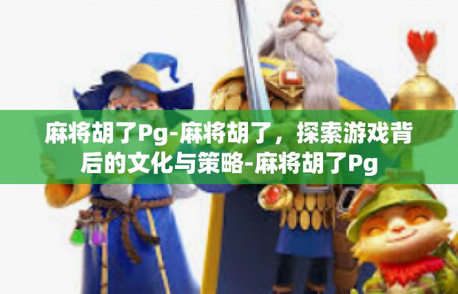 麻将胡了Pg-麻将胡了，探索游戏背后的文化与策略-麻将胡了Pg