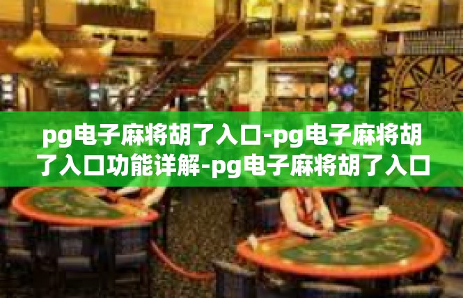pg电子麻将胡了入口-pg电子麻将胡了入口功能详解-pg电子麻将胡了入口