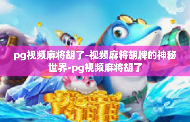 pg视频麻将胡了-视频麻将胡牌的神秘世界-pg视频麻将胡了