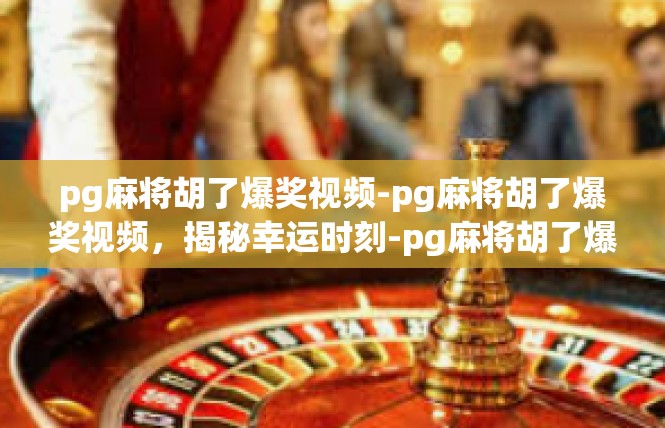 pg麻将胡了爆奖视频-pg麻将胡了爆奖视频，揭秘幸运时刻-pg麻将胡了爆奖视频