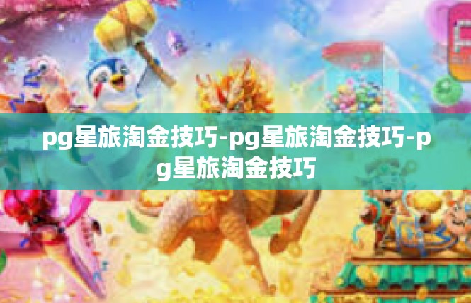 pg星旅淘金技巧-pg星旅淘金技巧-pg星旅淘金技巧