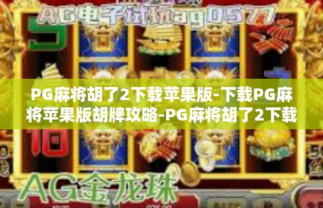 PG麻将胡了2下载苹果版-下载PG麻将苹果版胡牌攻略-PG麻将胡了2下载苹果版