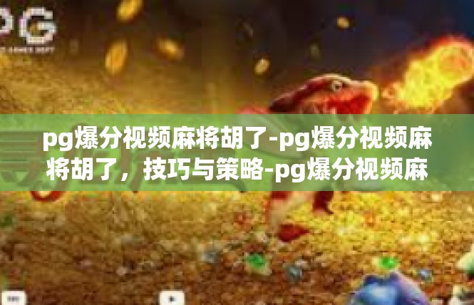 pg爆分视频麻将胡了-pg爆分视频麻将胡了，技巧与策略-pg爆分视频麻将胡了