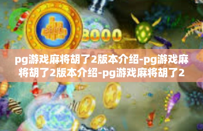 pg游戏麻将胡了2版本介绍-pg游戏麻将胡了2版本介绍-pg游戏麻将胡了2版本介绍