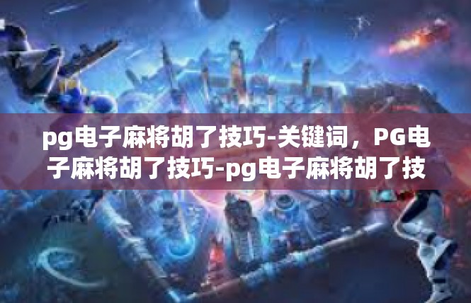 pg电子麻将胡了技巧-关键词，PG电子麻将胡了技巧-pg电子麻将胡了技巧