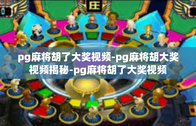 pg麻将胡了大奖视频-pg麻将胡大奖视频揭秘-pg麻将胡了大奖视频