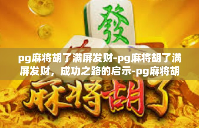 pg麻将胡了满屏发财-pg麻将胡了满屏发财，成功之路的启示-pg麻将胡了满屏发财