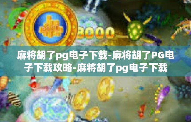 麻将胡了pg电子下载-麻将胡了PG电子下载攻略-麻将胡了pg电子下载