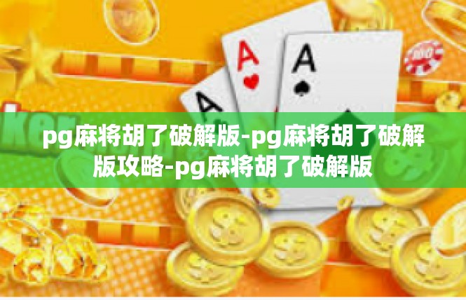 pg麻将胡了破解版-pg麻将胡了破解版攻略-pg麻将胡了破解版