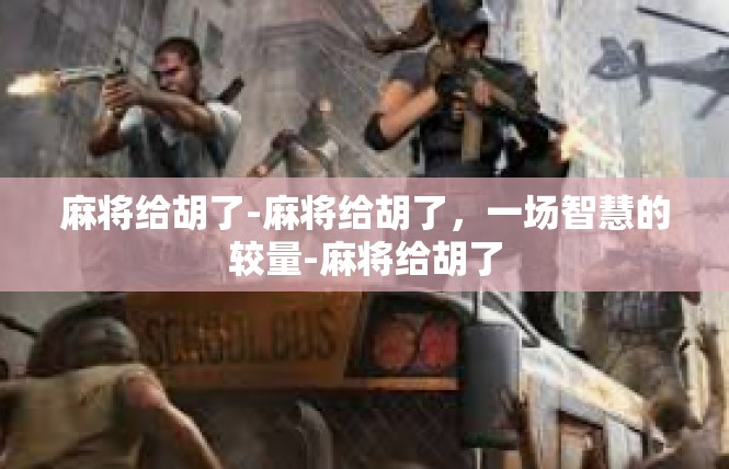 麻将给胡了-麻将给胡了，一场智慧的较量-麻将给胡了