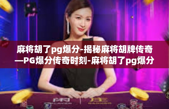 麻将胡了pg爆分-揭秘麻将胡牌传奇—PG爆分传奇时刻-麻将胡了pg爆分