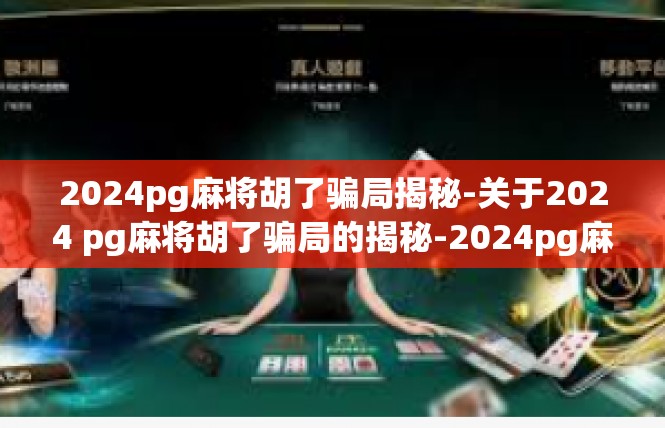 2024pg麻将胡了骗局揭秘-关于2024 pg麻将胡了骗局的揭秘-2024pg麻将胡了骗局揭秘
