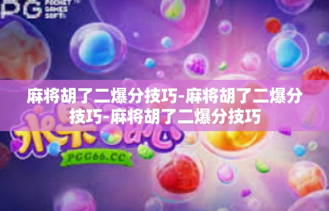 麻将胡了二爆分技巧-麻将胡了二爆分技巧-麻将胡了二爆分技巧