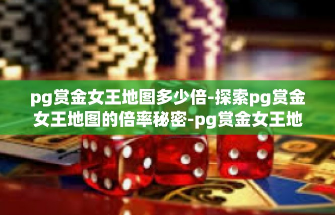 pg赏金女王地图多少倍-探索pg赏金女王地图的倍率秘密-pg赏金女王地图多少倍