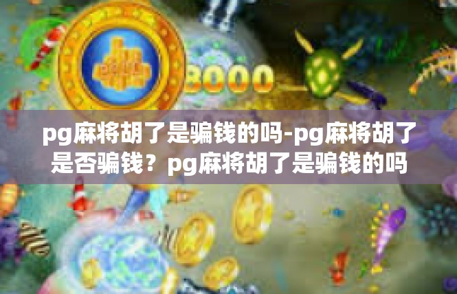 pg麻将胡了是骗钱的吗-pg麻将胡了是否骗钱？pg麻将胡了是骗钱的吗