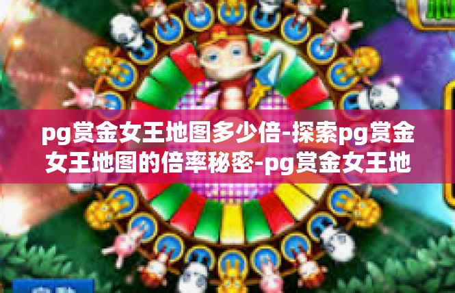 pg赏金女王地图多少倍-探索pg赏金女王地图的倍率秘密-pg赏金女王地图多少倍