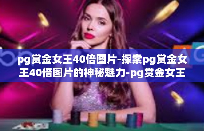 pg赏金女王40倍图片-探索pg赏金女王40倍图片的神秘魅力-pg赏金女王40倍图片