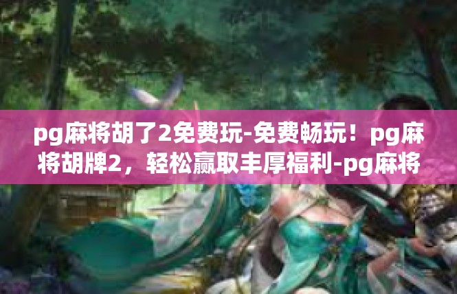 pg麻将胡了2免费玩-免费畅玩！pg麻将胡牌2，轻松赢取丰厚福利-pg麻将胡了2免费玩