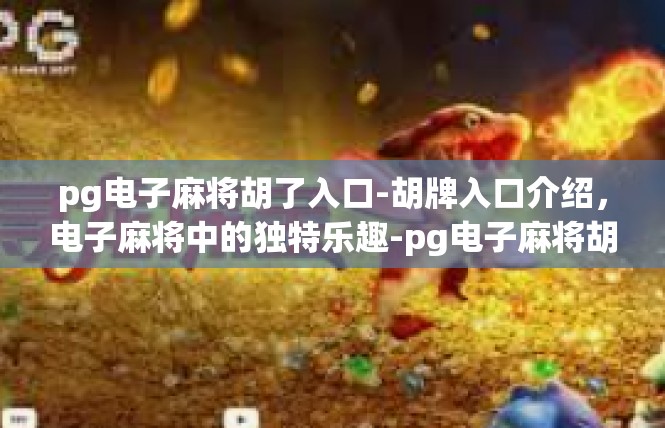 pg电子麻将胡了入口-胡牌入口介绍，电子麻将中的独特乐趣-pg电子麻将胡了入口