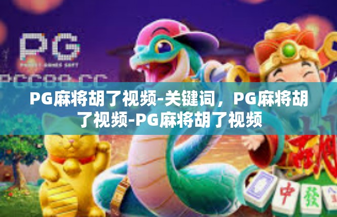 PG麻将胡了视频-关键词，PG麻将胡了视频-PG麻将胡了视频