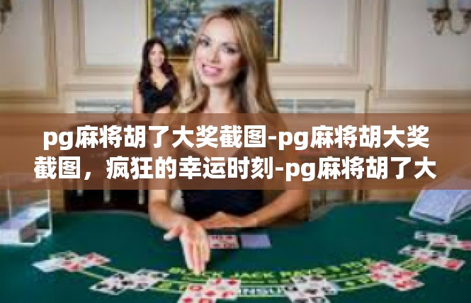 pg麻将胡了大奖截图-pg麻将胡大奖截图，疯狂的幸运时刻-pg麻将胡了大奖截图