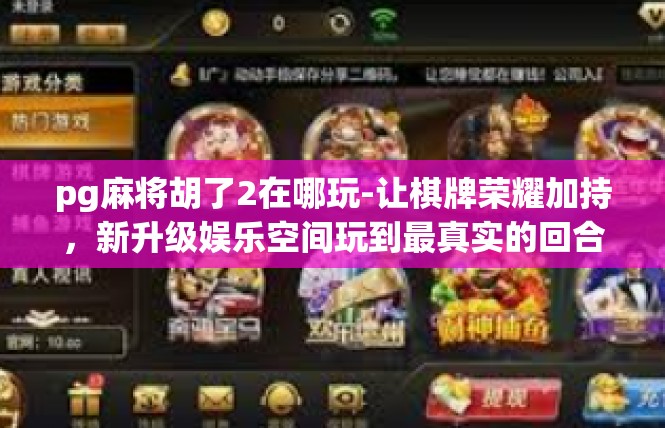 pg麻将胡了2在哪玩-让棋牌荣耀加持，新升级娱乐空间玩到最真实的回合制麻将体验-pg麻将胡了2在哪玩