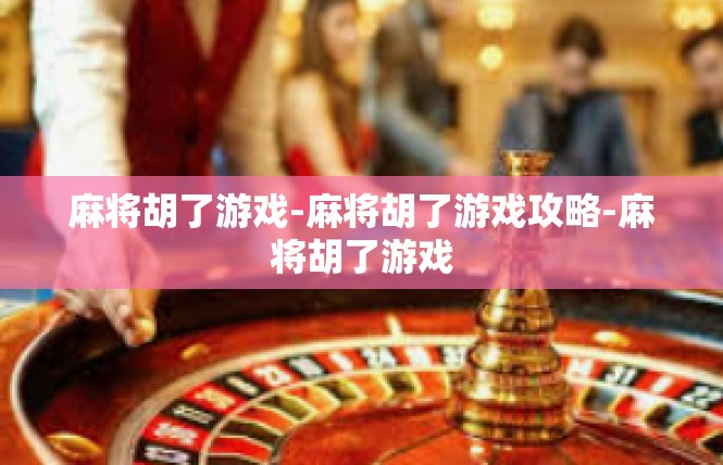 麻将胡了游戏-麻将胡了游戏攻略-麻将胡了游戏